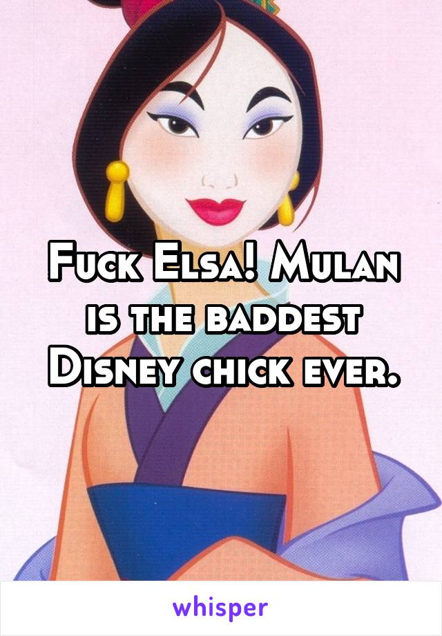 Fuck Elsa! Mulan is the baddest Disney chick ever.