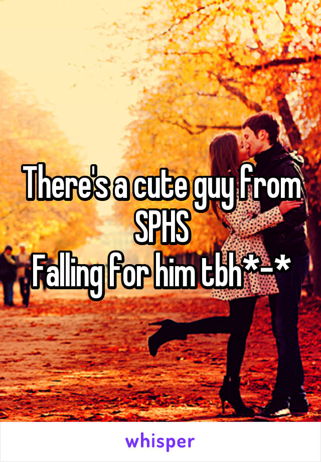 There's a cute guy from SPHS
Falling for him tbh*-*