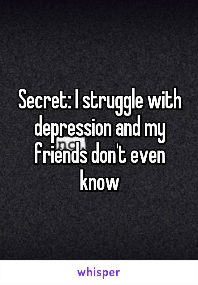 Secret: I struggle with depression and my friends don't even know