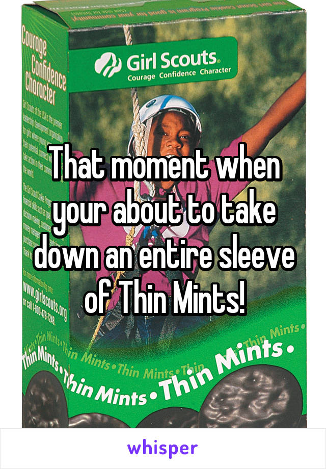 That moment when your about to take down an entire sleeve of Thin Mints!