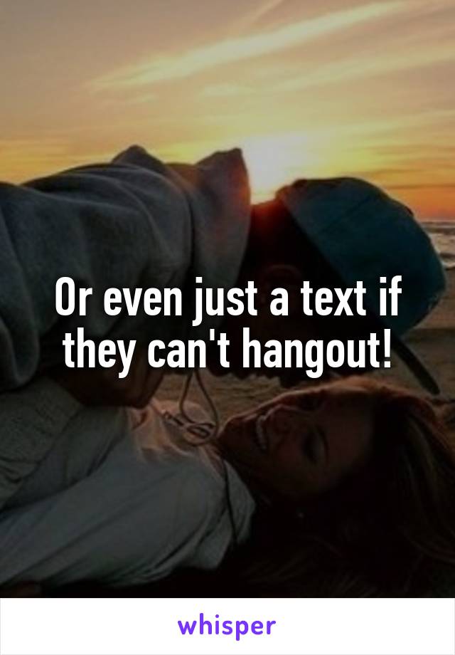 Or even just a text if they can't hangout!