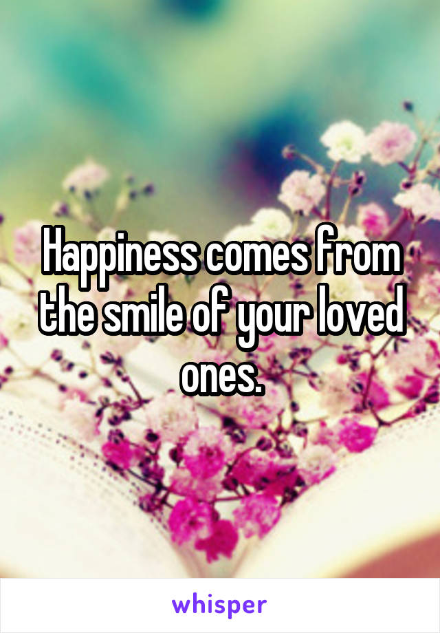 Happiness comes from the smile of your loved ones.