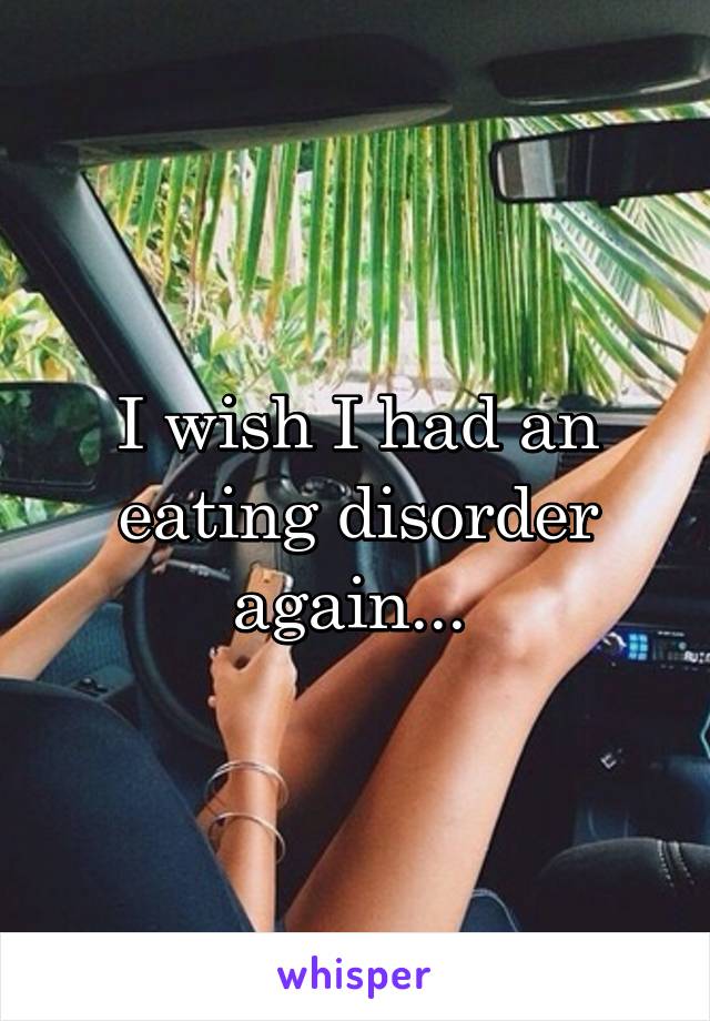 I wish I had an eating disorder again... 