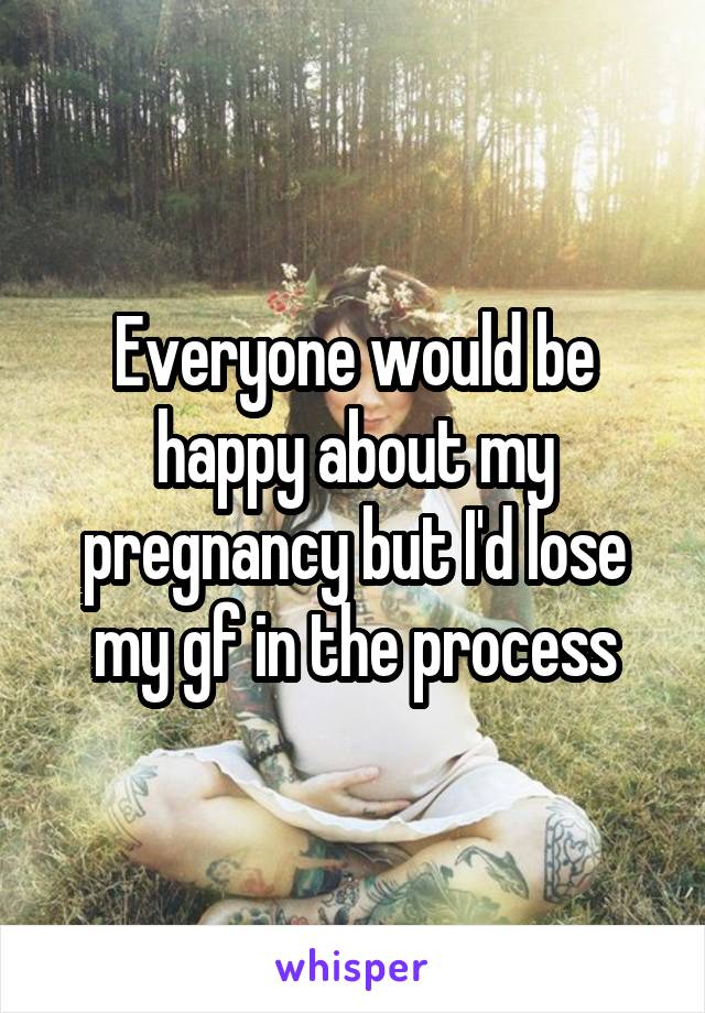 Everyone would be happy about my pregnancy but I'd lose my gf in the process