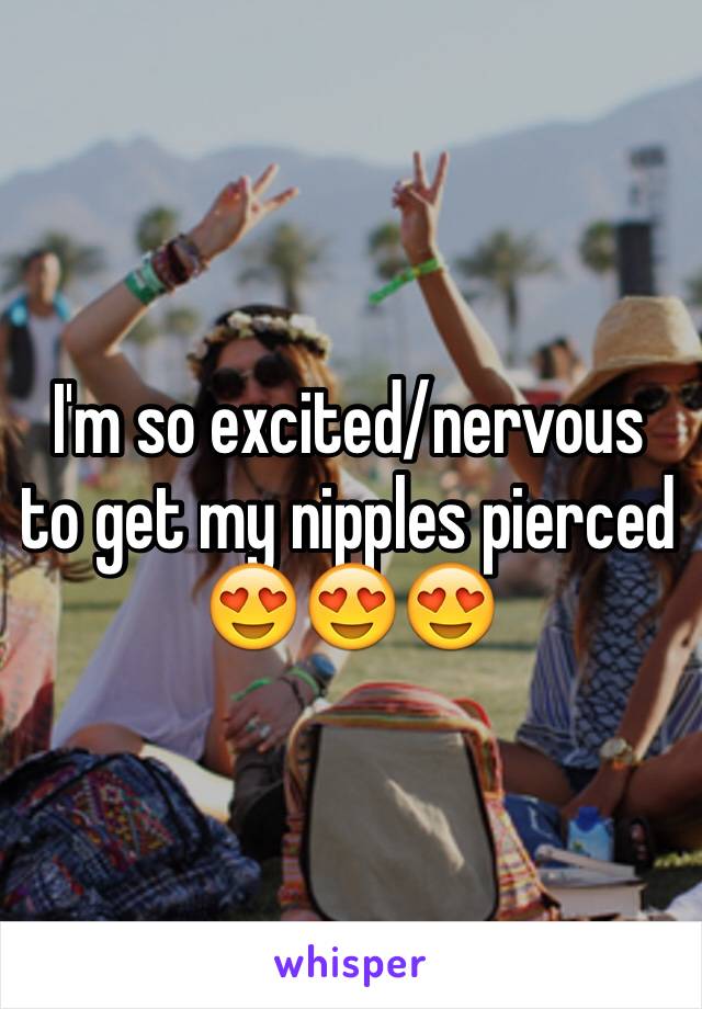 I'm so excited/nervous to get my nipples pierced 😍😍😍