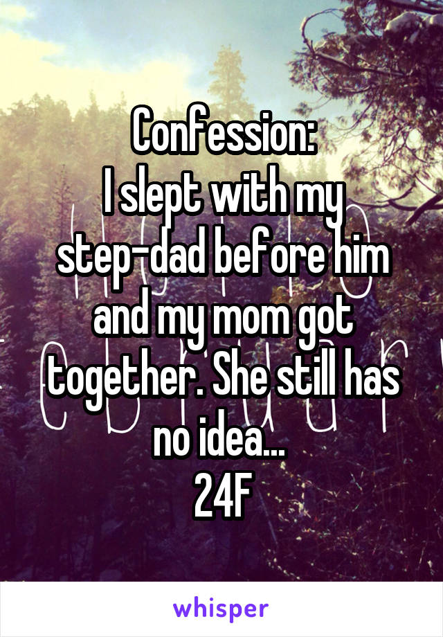 Confession:
I slept with my step-dad before him and my mom got together. She still has no idea... 
24F