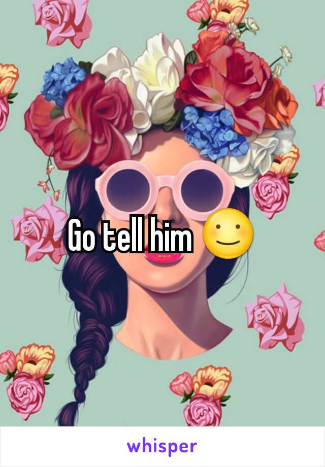 Go tell him ☺