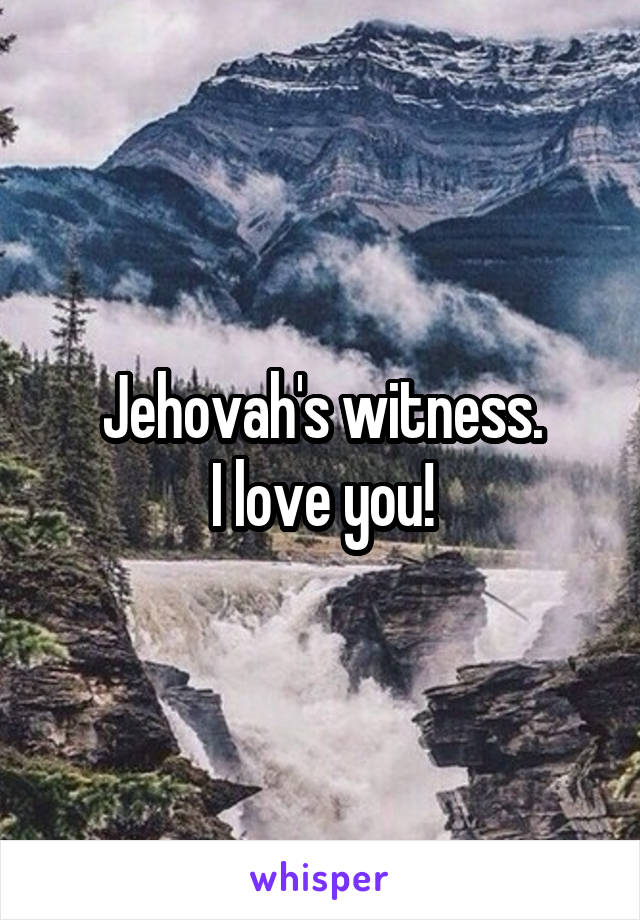 Jehovah's witness.
I love you!