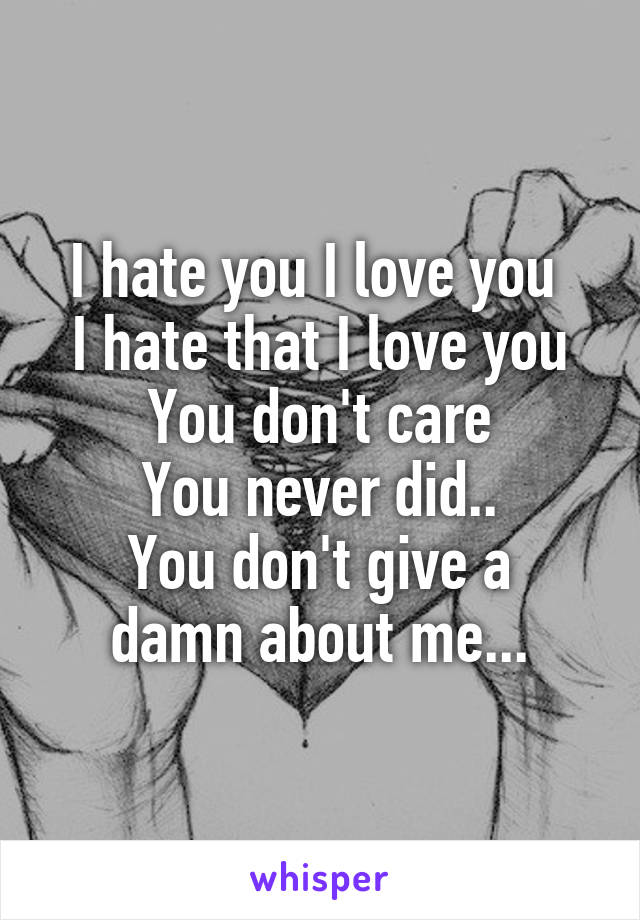 I hate you I love you 
I hate that I love you
You don't care
You never did..
You don't give a damn about me...