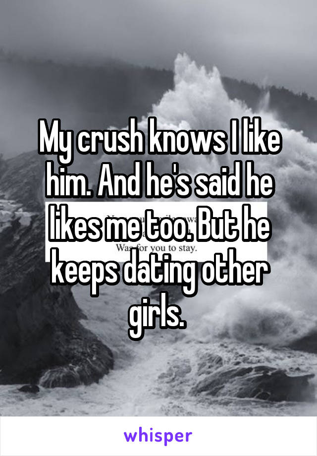 My crush knows I like him. And he's said he likes me too. But he keeps dating other girls. 