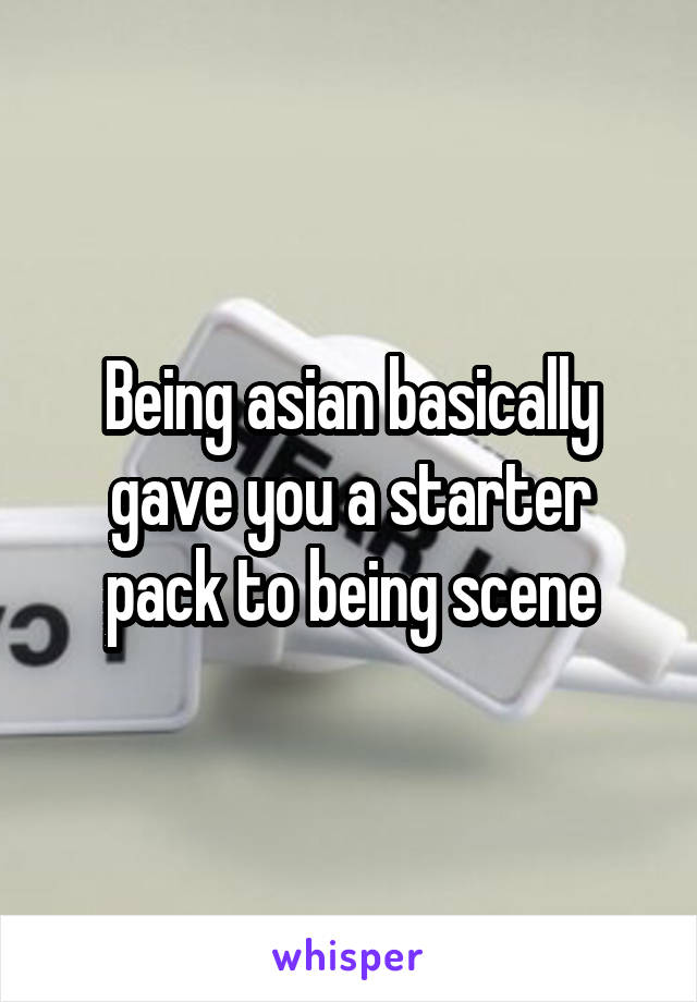 Being asian basically gave you a starter pack to being scene