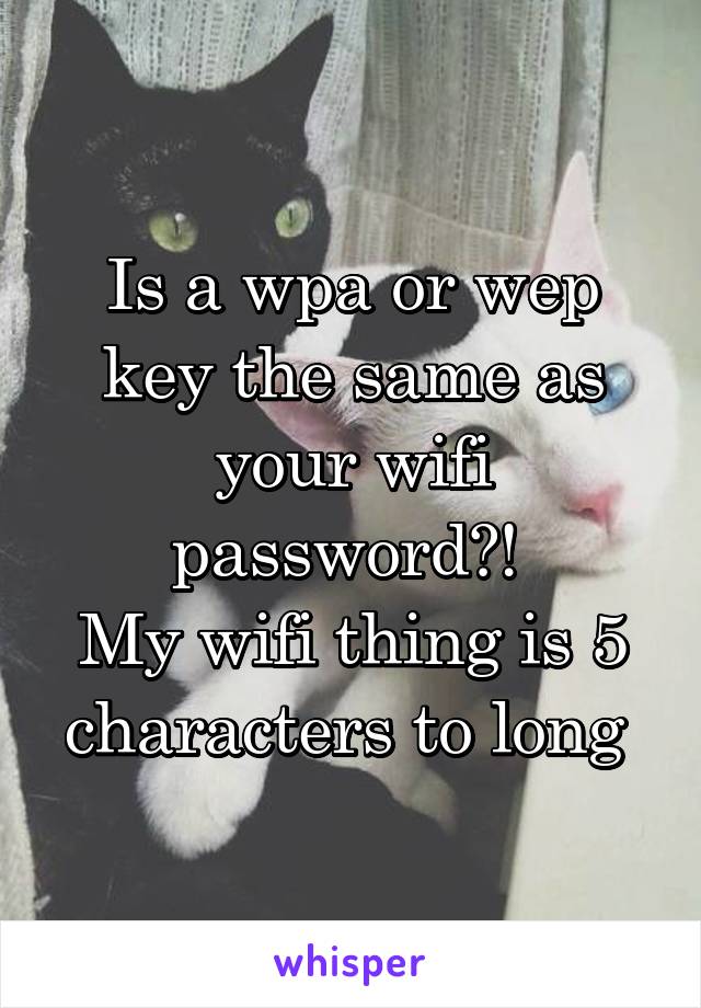 Is a wpa or wep key the same as your wifi password?! 
My wifi thing is 5 characters to long 