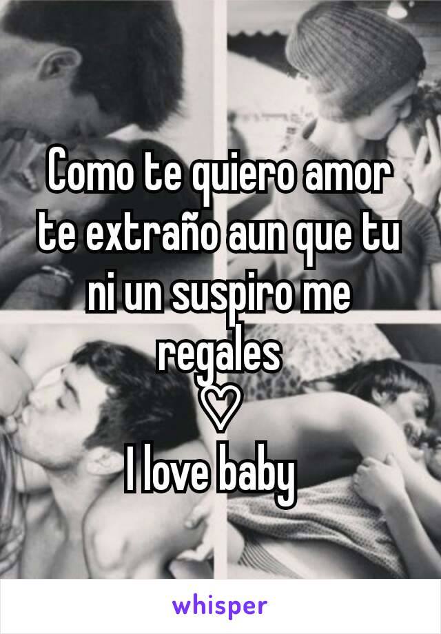 Como te quiero amor te extraño aun que tu ni un suspiro me regales
♡
I love baby  