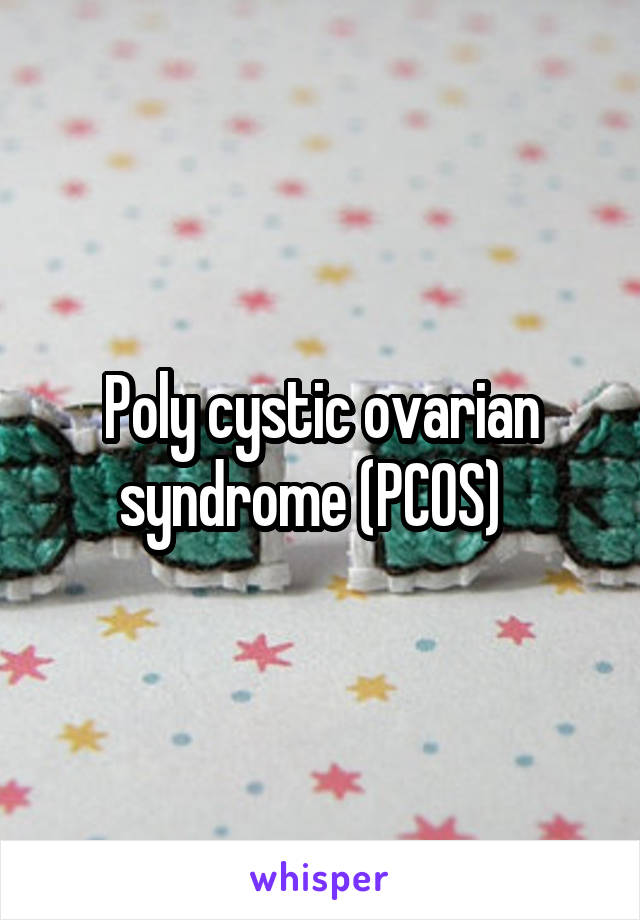 Poly cystic ovarian syndrome (PCOS)  