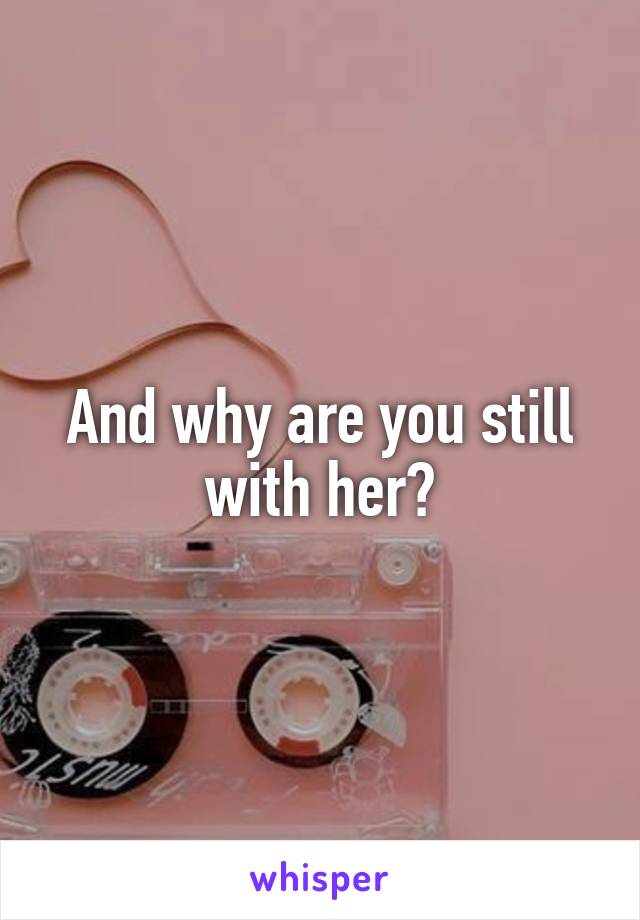 And why are you still with her?