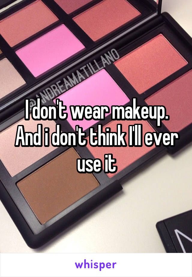 I don't wear makeup. And i don't think I'll ever use it