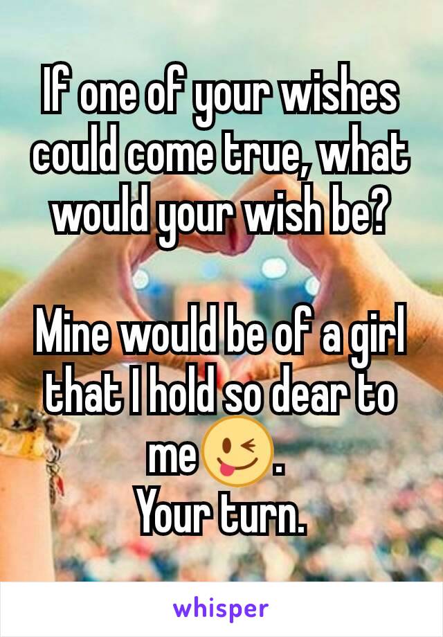 If one of your wishes could come true, what would your wish be?

Mine would be of a girl that I hold so dear to me😜. 
Your turn.