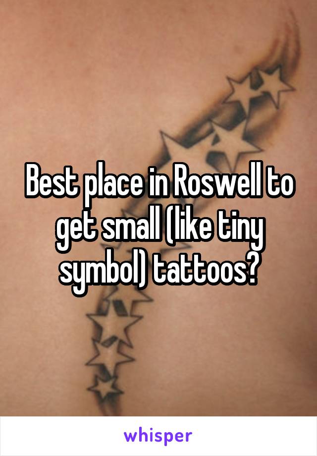 Best place in Roswell to get small (like tiny symbol) tattoos?