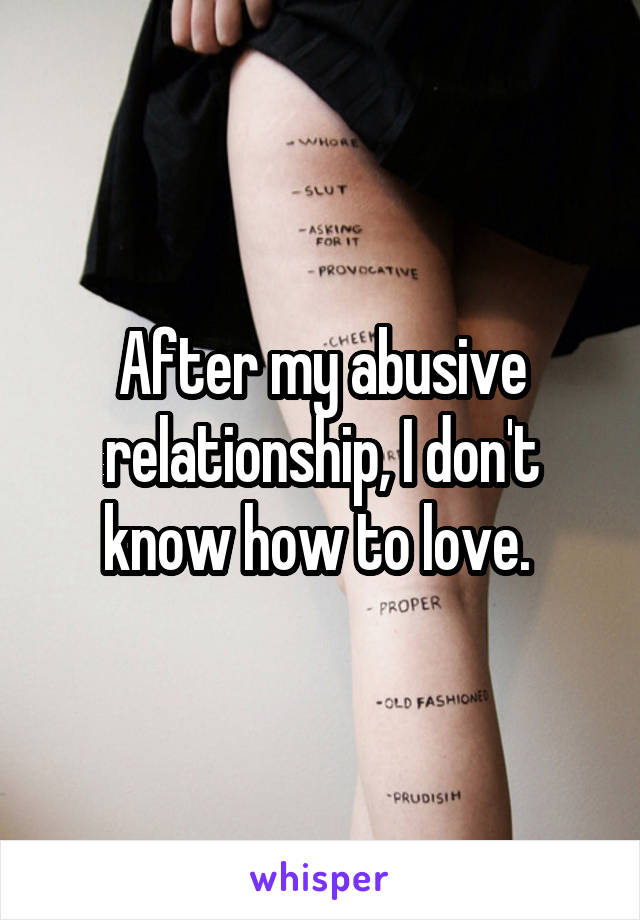 After my abusive relationship, I don't know how to love. 