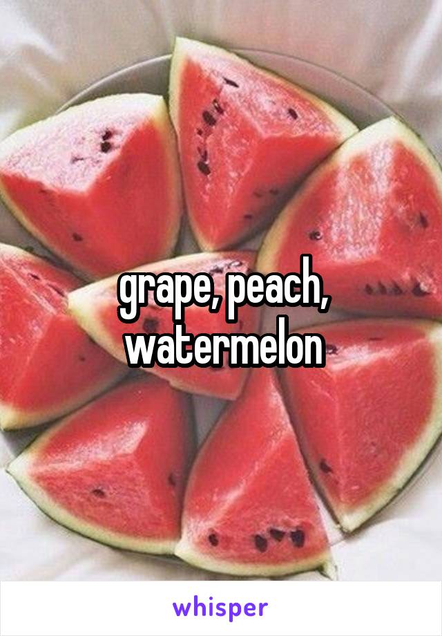 grape, peach, watermelon