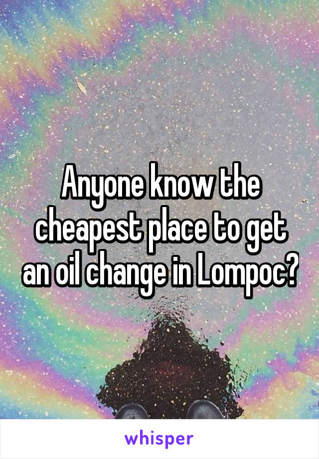 Anyone know the cheapest place to get an oil change in Lompoc?