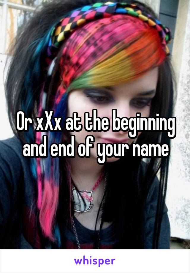 Or xXx at the beginning and end of your name