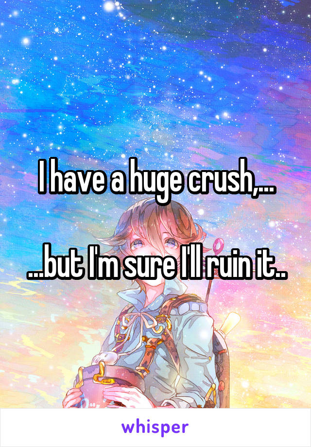 I have a huge crush,...

...but I'm sure I'll ruin it..