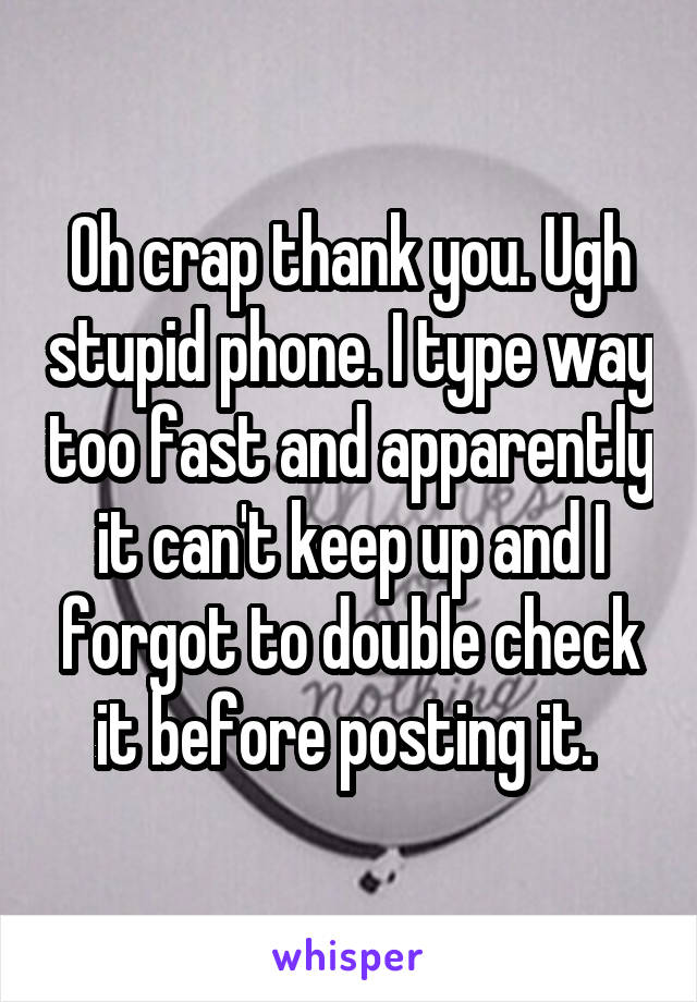 Oh crap thank you. Ugh stupid phone. I type way too fast and apparently it can't keep up and I forgot to double check it before posting it. 