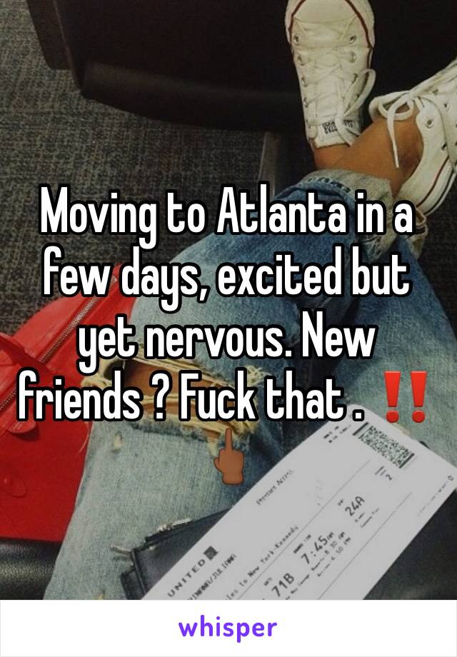 Moving to Atlanta in a few days, excited but yet nervous. New friends ? Fuck that . ‼️🖕🏾