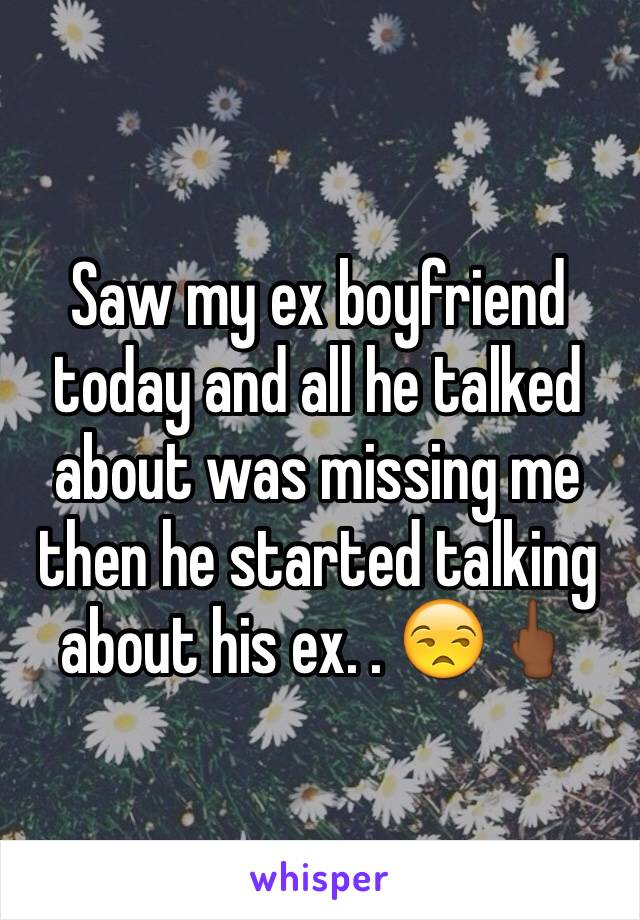 Saw my ex boyfriend today and all he talked about was missing me then he started talking about his ex. . 😒🖕🏾