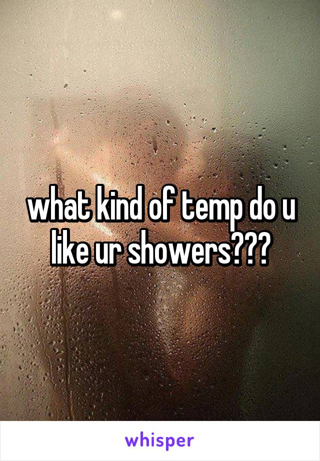 what kind of temp do u like ur showers???