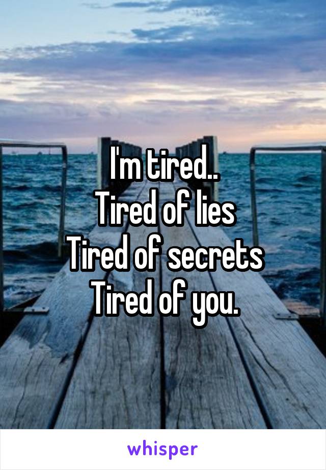 I'm tired..
Tired of lies
Tired of secrets
Tired of you.