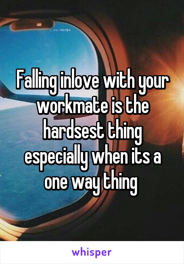 Falling inlove with your workmate is the hardsest thing especially when its a one way thing 