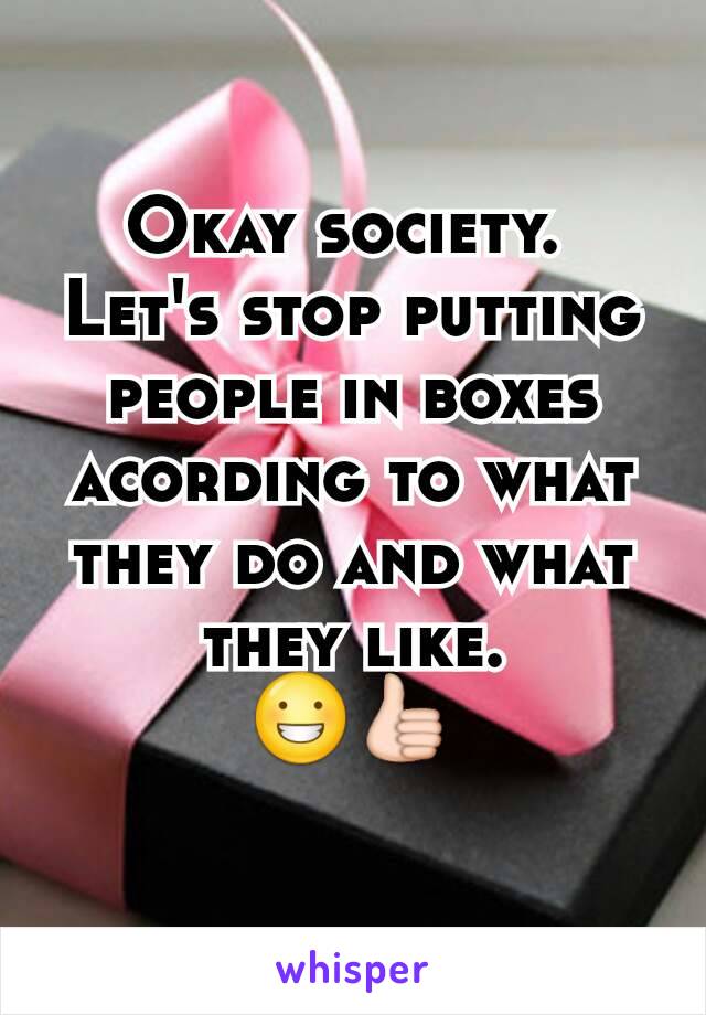 Okay society. 
Let's stop putting people in boxes acording to what they do and what they like.
😀👍