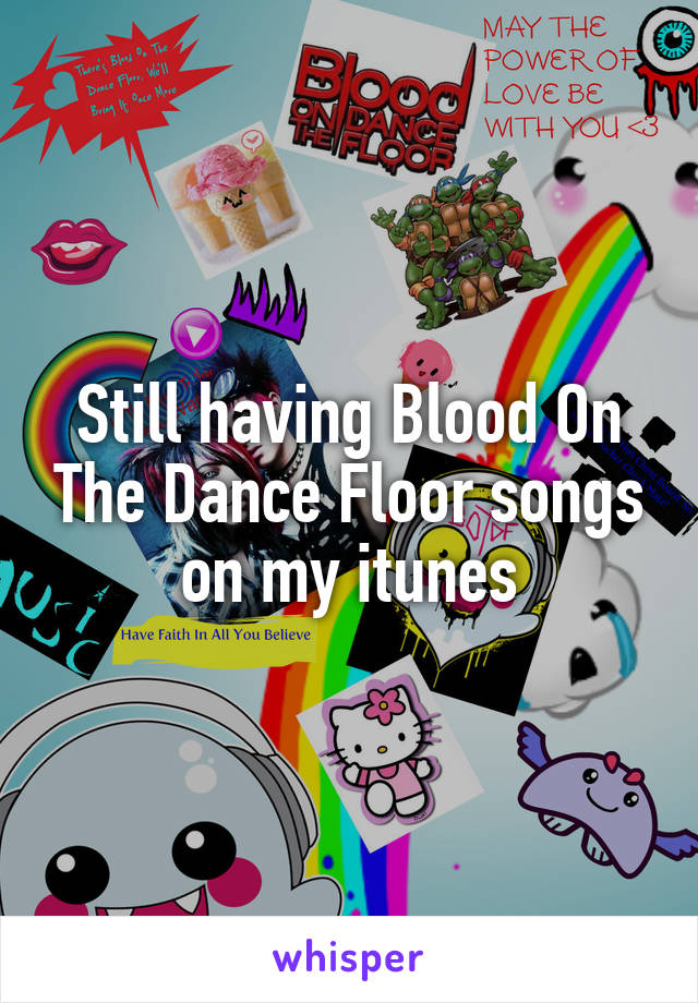 Still having Blood On The Dance Floor songs on my itunes