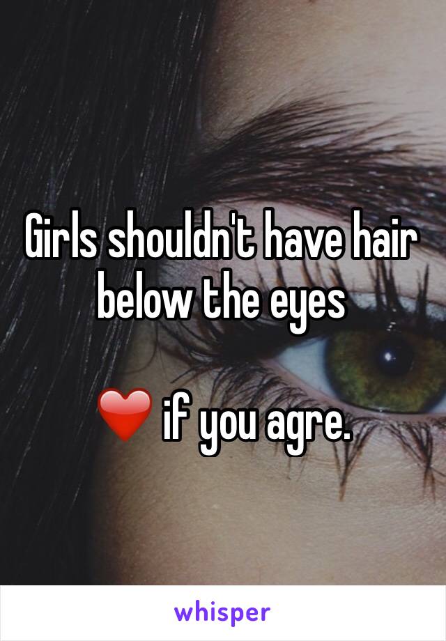 Girls shouldn't have hair below the eyes 

❤️ if you agre. 