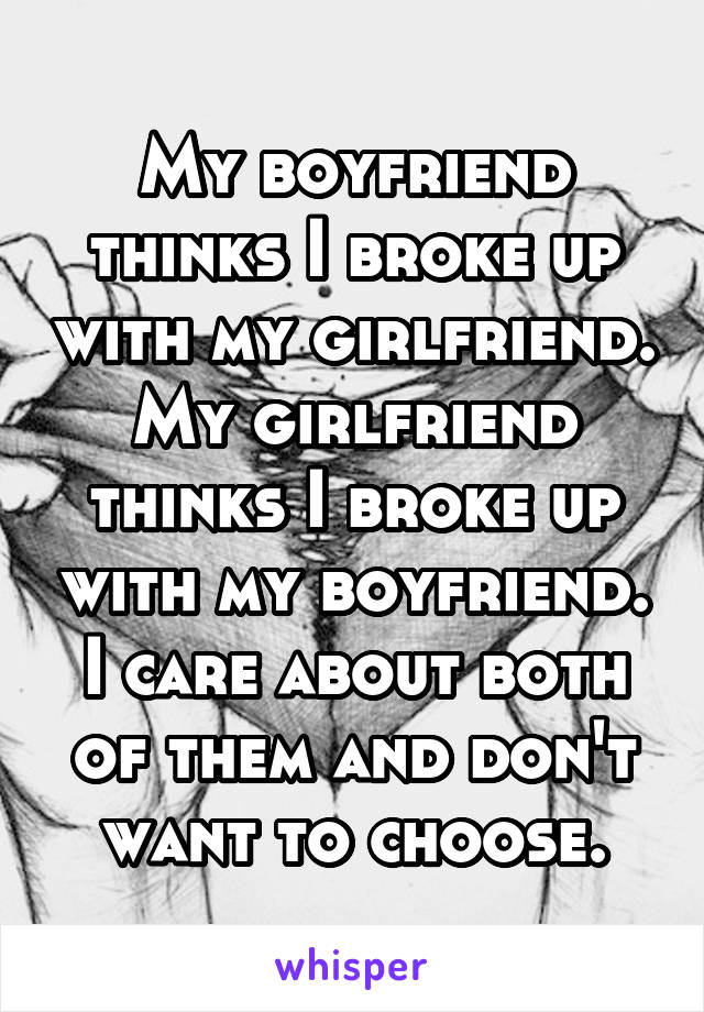 My boyfriend thinks I broke up with my girlfriend. My girlfriend thinks I broke up with my boyfriend. I care about both of them and don't want to choose.