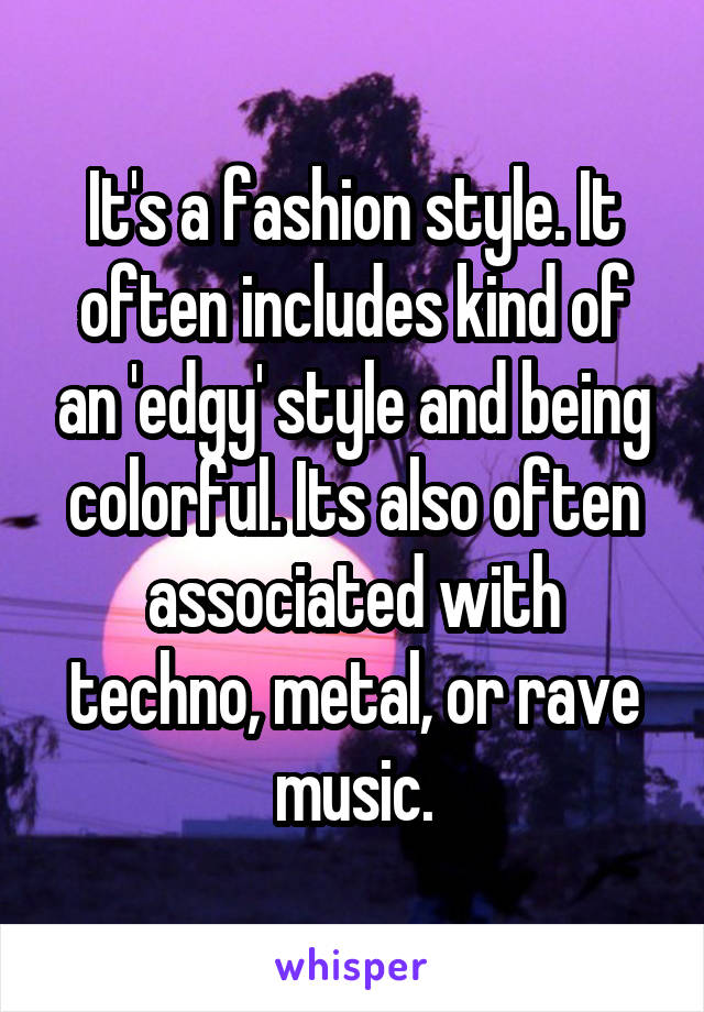 It's a fashion style. It often includes kind of an 'edgy' style and being colorful. Its also often associated with techno, metal, or rave music.