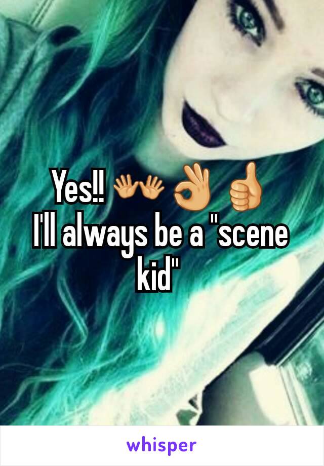 Yes!! 👐👌👍
I'll always be a "scene kid" 