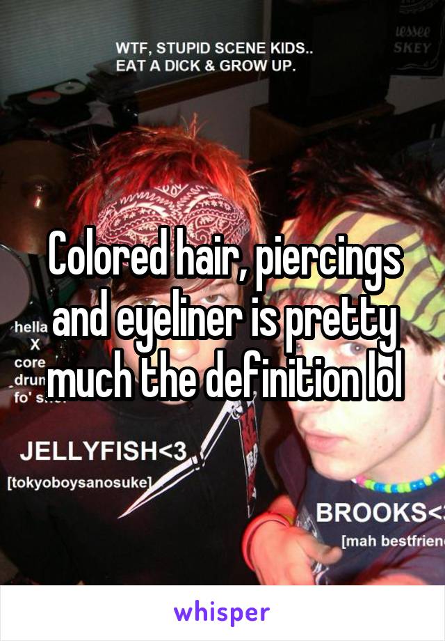 Colored hair, piercings and eyeliner is pretty much the definition lol