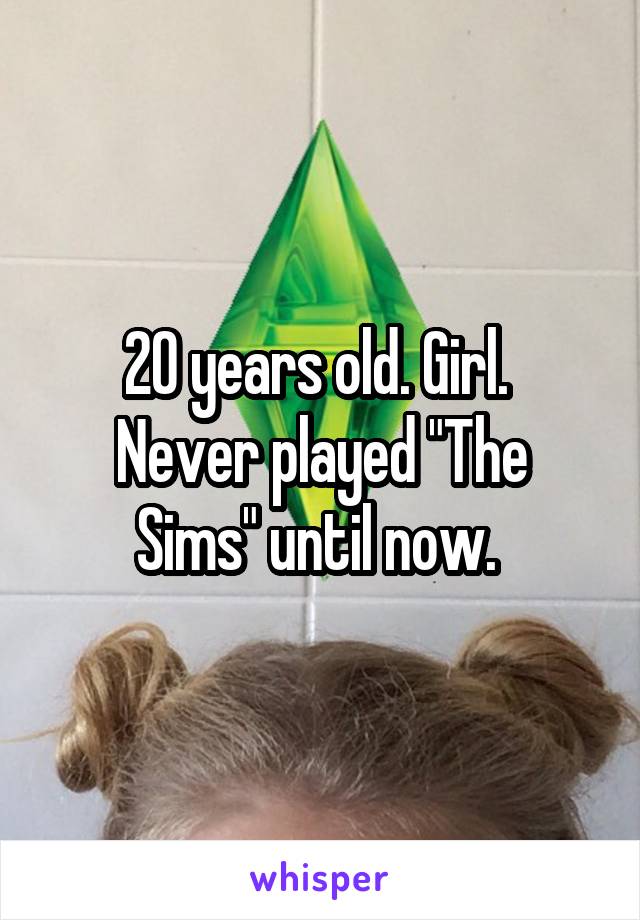 20 years old. Girl. 
Never played "The Sims" until now. 