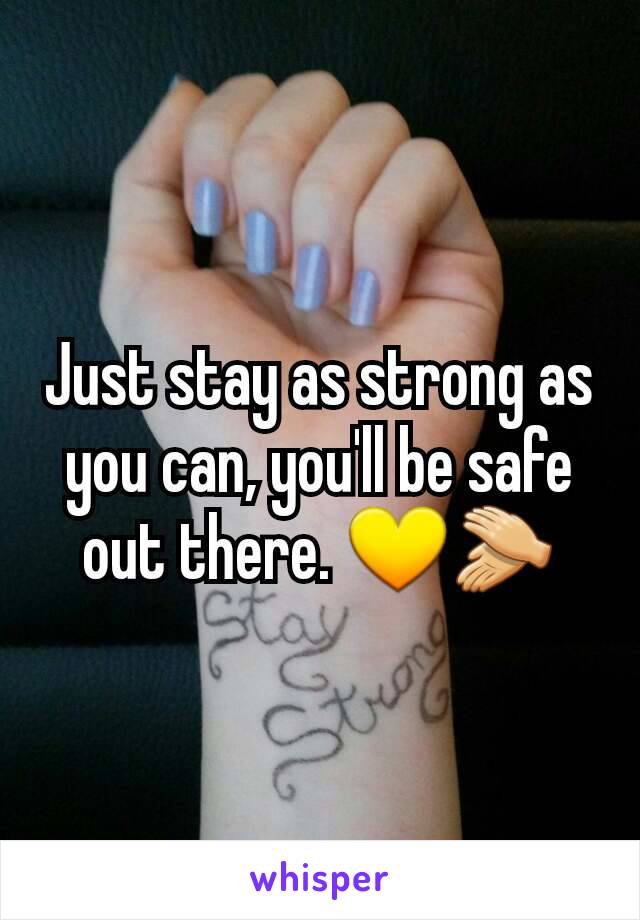 Just stay as strong as you can, you'll be safe out there. 💛👏