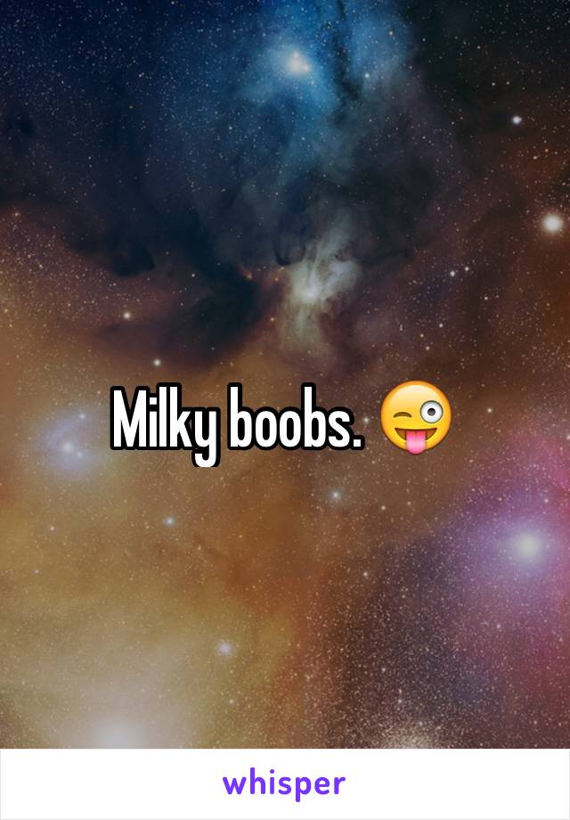 Milky boobs. 😜