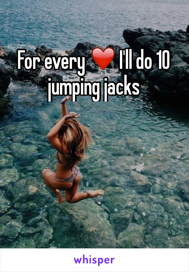 For every ❤️ I'll do 10 jumping jacks