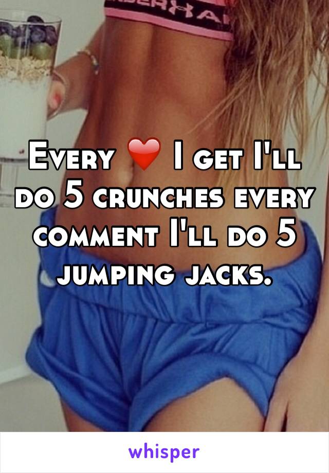 Every ❤️ I get I'll do 5 crunches every comment I'll do 5 jumping jacks.