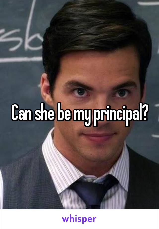 Can she be my principal?
