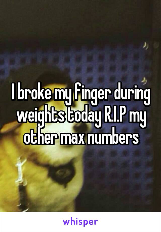 I broke my finger during weights today R.I.P my other max numbers