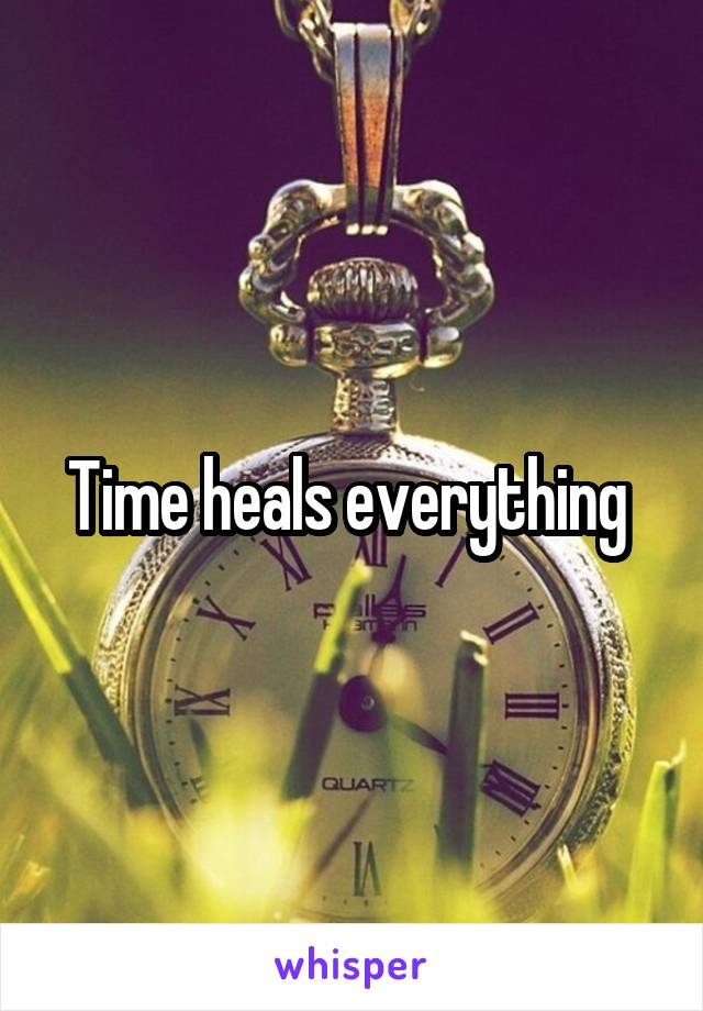 Time heals everything 