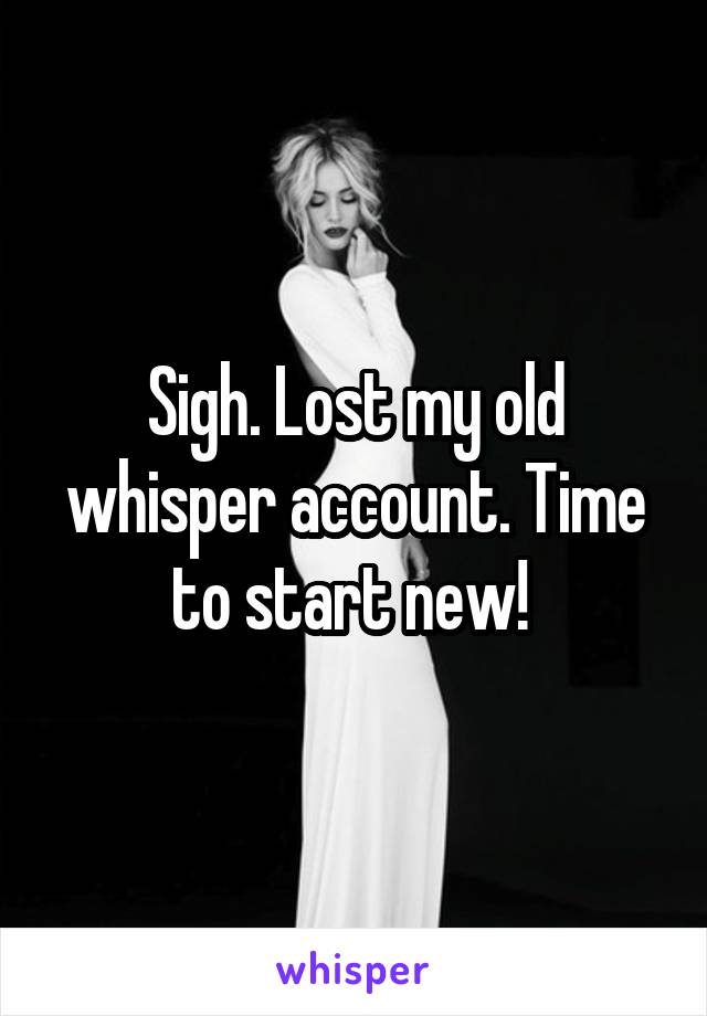 Sigh. Lost my old whisper account. Time to start new! 