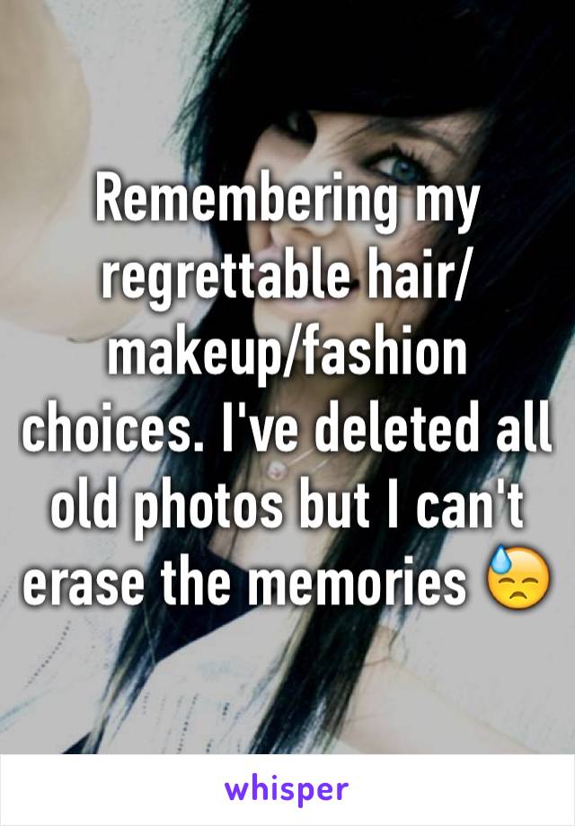 Remembering my regrettable hair/makeup/fashion choices. I've deleted all old photos but I can't erase the memories 😓